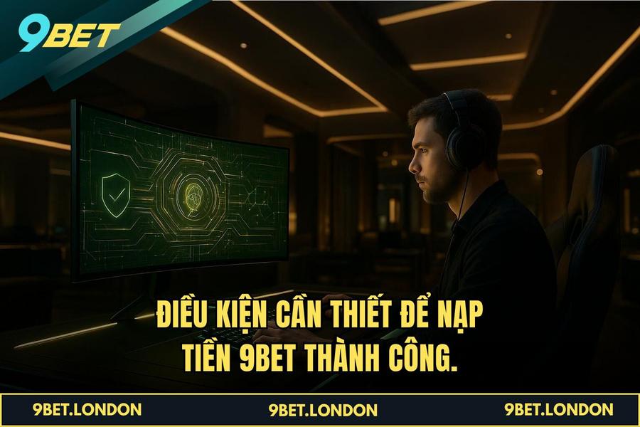 Điều kiện cần thiết để thực hiện Nạp Tiền 9BET thành công
